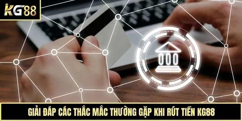 Giải đáp các thắc mắc thường gặp khi rút tiền KG88