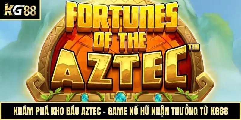 Khám Phá Kho Báu Aztec - Game Nổ Hũ Nhận Thưởng Từ KG88