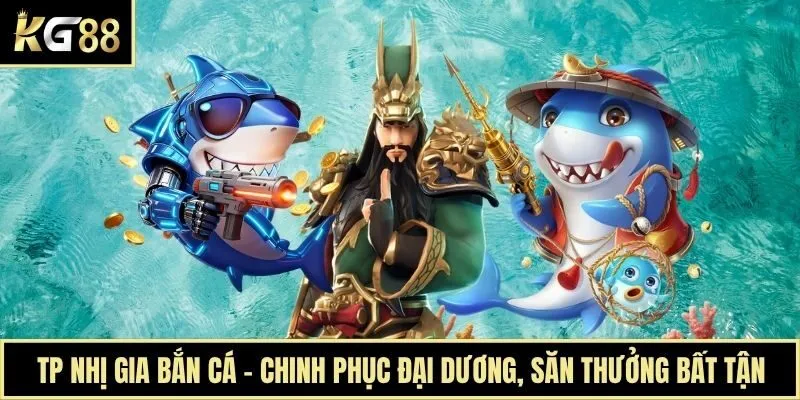 TP Nhị Gia Bắn Cá - Chinh Phục Đại Dương, Săn Thưởng Bất Tận